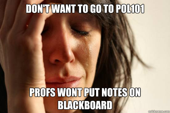 Don't want to go to POL101 Profs wont put notes on blackboard  First World Problems