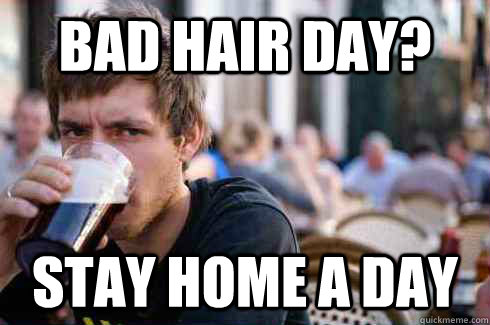 Bad Hair day? Stay home a day  Lazy College Senior