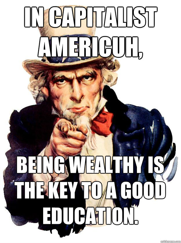 In Capitalist Americuh, being wealthy is the key to a good education. - In Capitalist Americuh, being wealthy is the key to a good education.  Misc