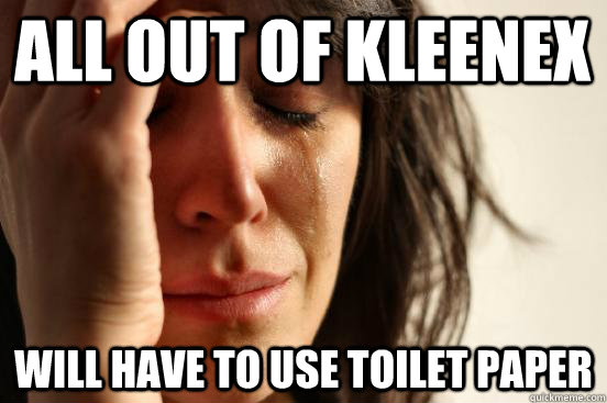 All out of kleenex Will have to use toilet paper  First World Problems