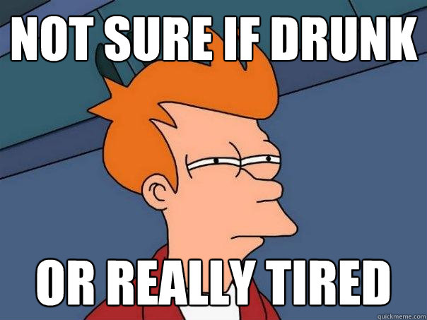 not sure if drunk or really tired  - not sure if drunk or really tired   Futurama Fry