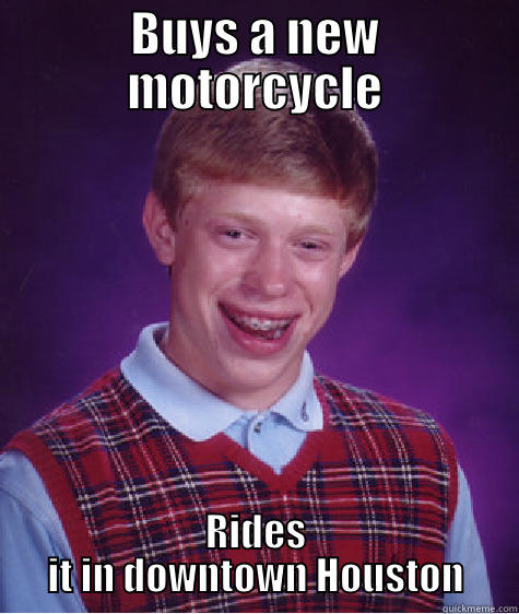 BUYS A NEW MOTORCYCLE RIDES IT IN DOWNTOWN HOUSTON Bad Luck Brian