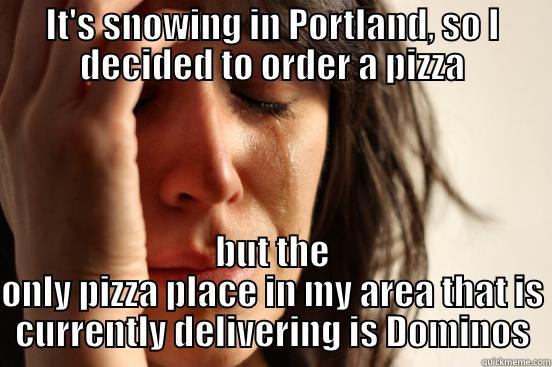 IT'S SNOWING IN PORTLAND, SO I DECIDED TO ORDER A PIZZA BUT THE ONLY PIZZA PLACE IN MY AREA THAT IS CURRENTLY DELIVERING IS DOMINOS First World Problems