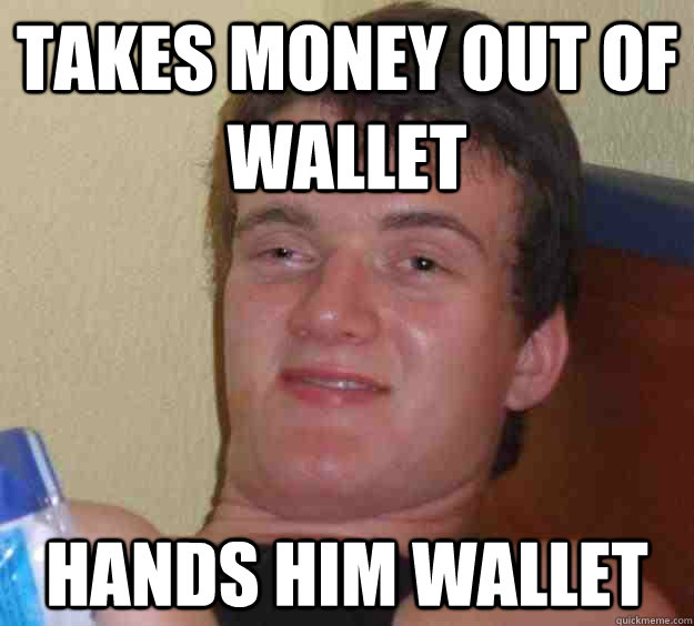 Takes money out of wallet hands him wallet - Takes money out of wallet hands him wallet  10 Guy