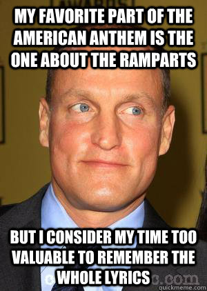 My favorite part of the american anthem is the one about the ramparts but i consider my time too valuable to remember the whole lyrics  Woody Harrelson