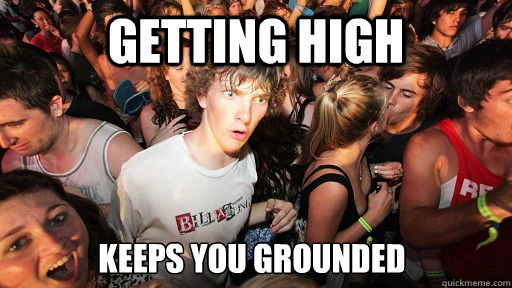 getting high keeps you grounded  Sudden Clarity Clarence