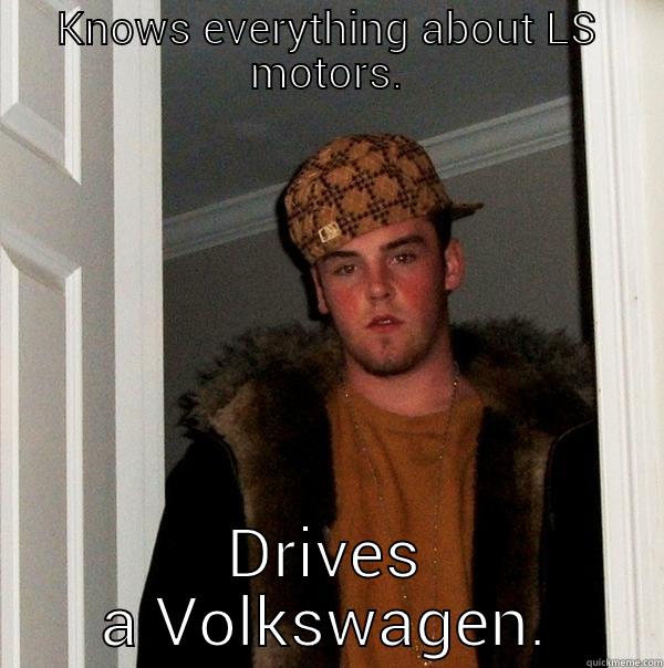 KNOWS EVERYTHING ABOUT LS MOTORS. DRIVES A VOLKSWAGEN. Scumbag Steve