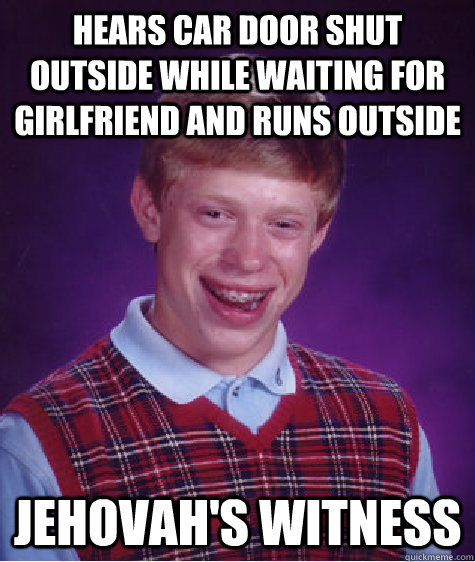 hears car door shut outside while waiting for girlfriend and runs outside jehovah's witness - hears car door shut outside while waiting for girlfriend and runs outside jehovah's witness  Bad Luck Brian