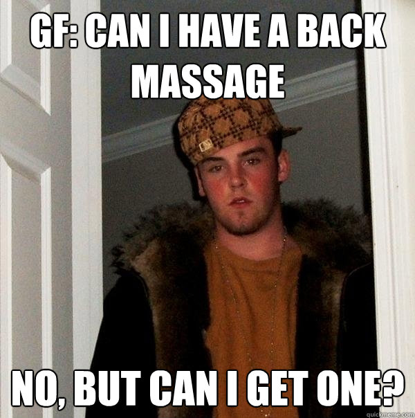 gf: can i have a back massage no, but can i get one?  Scumbag Steve