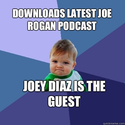 Downloads latest Joe Rogan podcast Joey Diaz is the guest  Success Kid