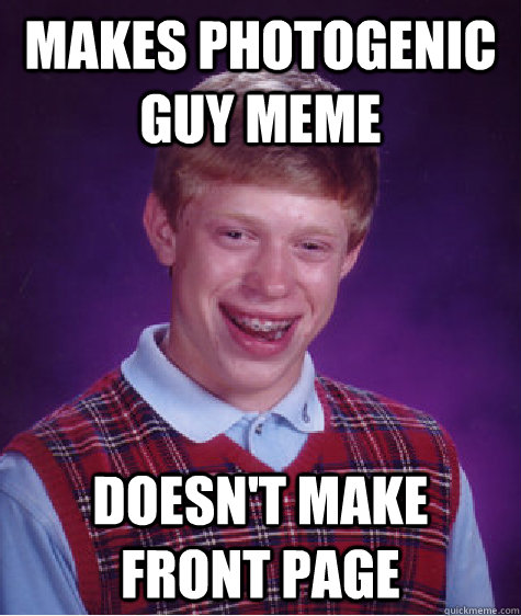 makes photogenic guy meme doesn't make front page - makes photogenic guy meme doesn't make front page  Bad Luck Brian