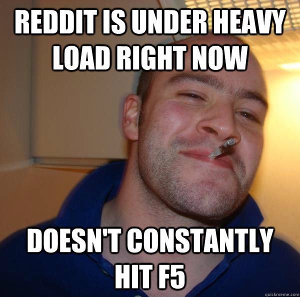 reddit is under heavy load right now Doesn't constantly hit F5 - reddit is under heavy load right now Doesn't constantly hit F5  Misc