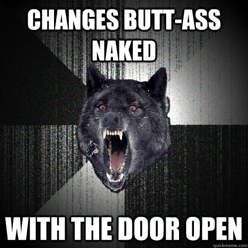Changes butt-ass naked With the door open  Insanity Wolf