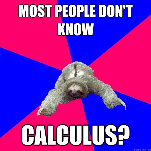 most people don't know calculus? - most people don't know calculus?  Math Major Sloth