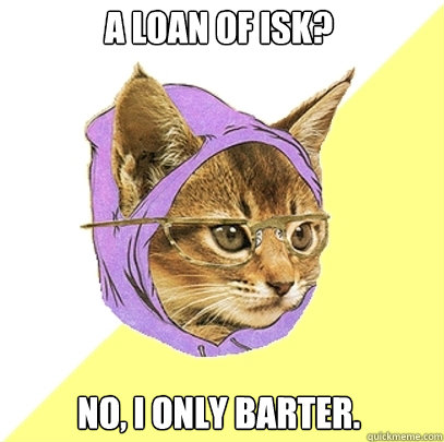 A loan of isk? No, I only barter. - A loan of isk? No, I only barter.  Hipster Kitty