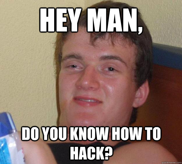 hey man, do you know how to hack?  10 Guy