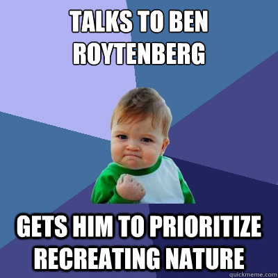 Talks to ben roytenberg gets him to prioritize recreating nature  Success Kid