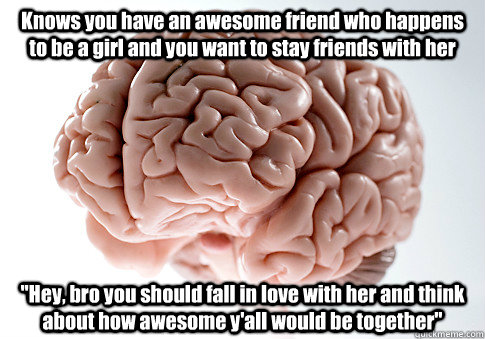 Knows you have an awesome friend who happens to be a girl and you want to stay friends with her 