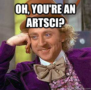 Oh, you're an ARTSCI?   Condescending Wonka