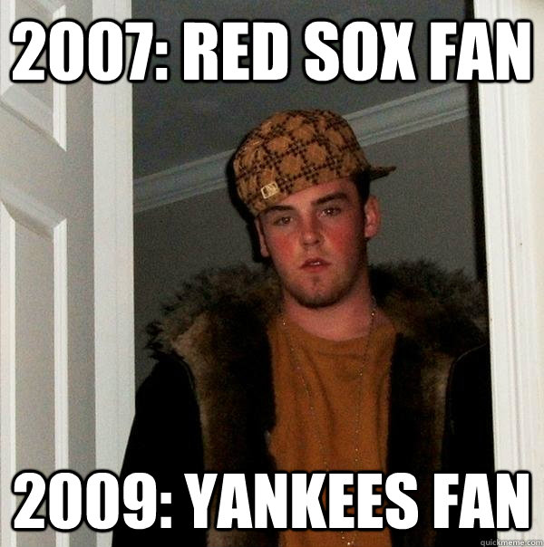 2007: Red Sox Fan 2009: Yankees Fan  Scumbag Steve