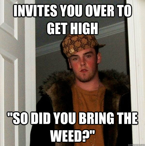 Invites you over to get high 