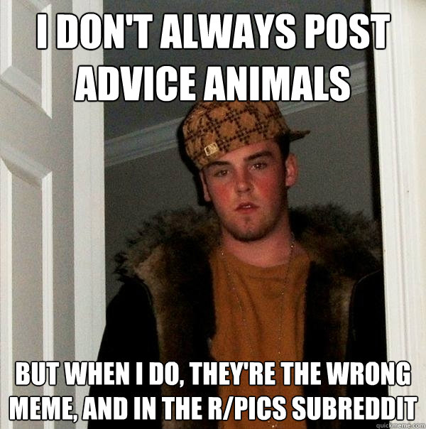 I don't always post advice animals But when I do, they're the wrong meme, and in the r/pics subreddit - I don't always post advice animals But when I do, they're the wrong meme, and in the r/pics subreddit  Scumbag Steve