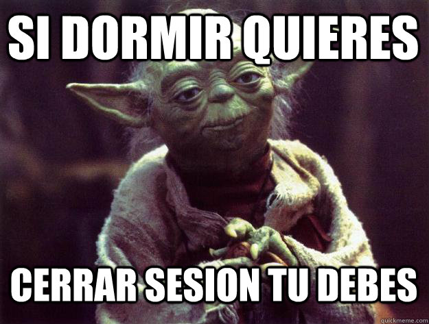 si dormir quieres cerrar sesion tu debes  Sad yoda