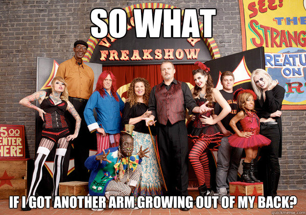 So what if I got another arm growing out of my back? - So what if I got another arm growing out of my back?  Freakshow