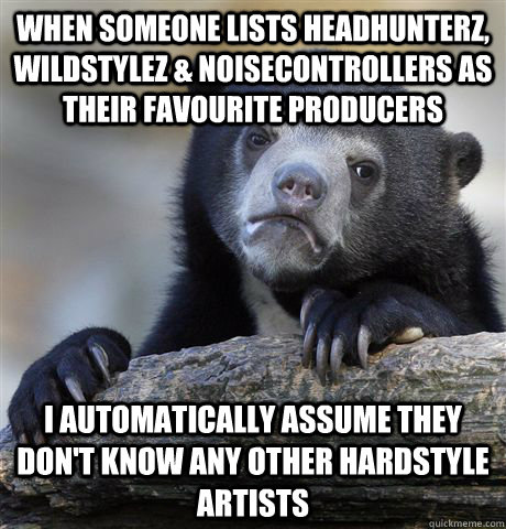 When someone lists Headhunterz, Wildstylez & Noisecontrollers as their favourite producers I automatically assume they don't know any other hardstyle artists  Confession Bear