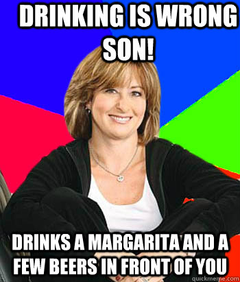 Drinking is wrong son! Drinks a margarita and a few beers in front of you  - Drinking is wrong son! Drinks a margarita and a few beers in front of you   Sheltering Suburban Mom