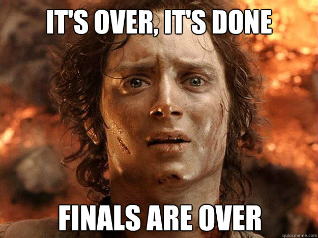 it's over, it's done Finals are over  frodo