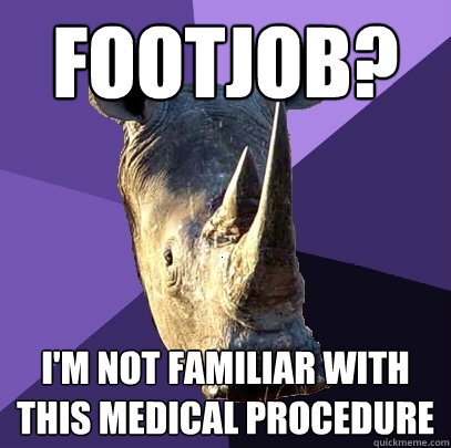 footjob? i'm not familiar with this Medical procedure  Sexually Oblivious Rhino