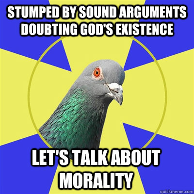 stumped by sound arguments doubting god's existence let's talk about morality  Religion Pigeon