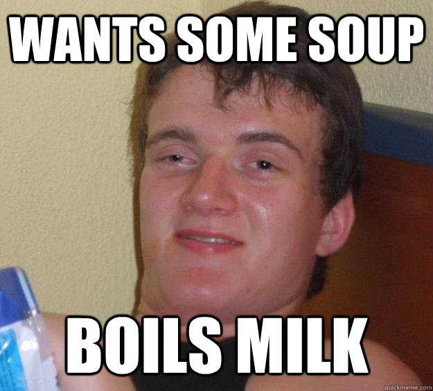 Wants some soup boils milk  10 Guy