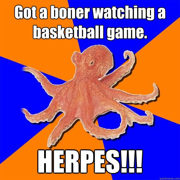 Got a boner watching a basketball game. HERPES!!!  Online Diagnosis Octopus