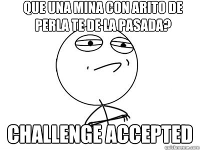 que una mina con arito de perla te de la pasada? challenge accepted  - que una mina con arito de perla te de la pasada? challenge accepted   Mr.challenge