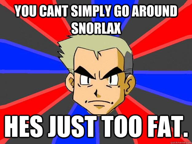 You cant simply go around Snorlax hes just too fat.  Professor Oak