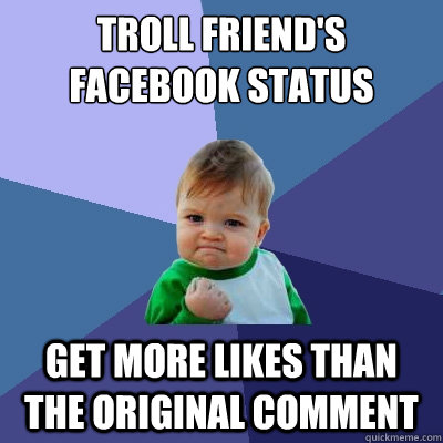 Troll friend's Facebook status get more likes than the original comment - Troll friend's Facebook status get more likes than the original comment  Success Kid