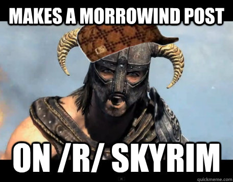 makes a morrowind post on /r/ skyrim  Scumbag Dovahkiin