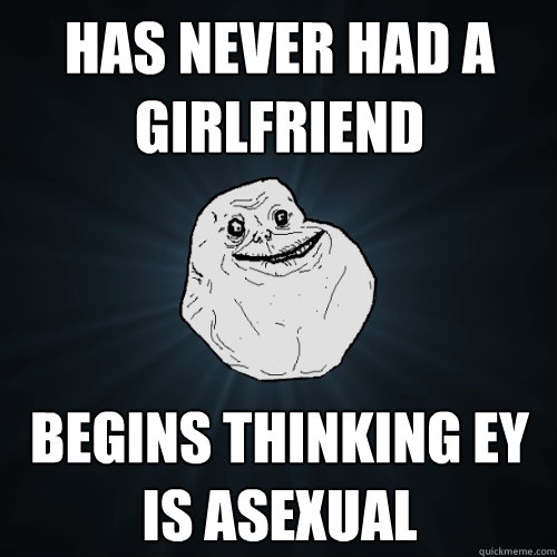 Has never had a girlfriend begins thinking ey is asexual  Forever Alone