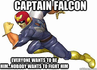 captain falcon everyone wants to be him...nobody wants to fight him  