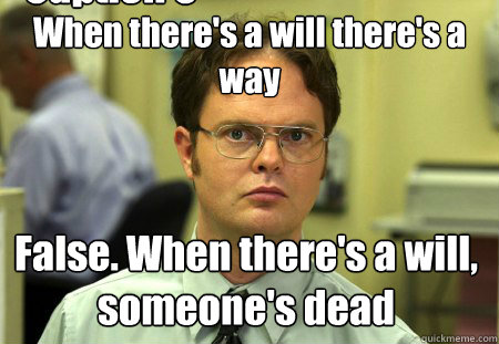 When there's a will there's a way False. When there's a will, someone's dead Caption 3 goes here - When there's a will there's a way False. When there's a will, someone's dead Caption 3 goes here  Dwight