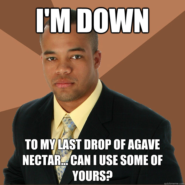 I'm down to my last drop of Agave nectar... Can I use some of yours? - I'm down to my last drop of Agave nectar... Can I use some of yours?  Successful Black Man