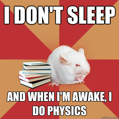 I don't sleep and when I'm awake, I do physics  Science Major Mouse