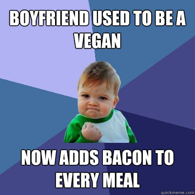 Boyfriend used to be a vegan now adds bacon to every meal  Success Kid