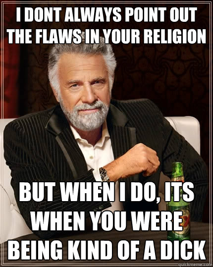 i dont always point out the flaws in your religion But when I do, its when you were being kind of a dick  The Most Interesting Man In The World