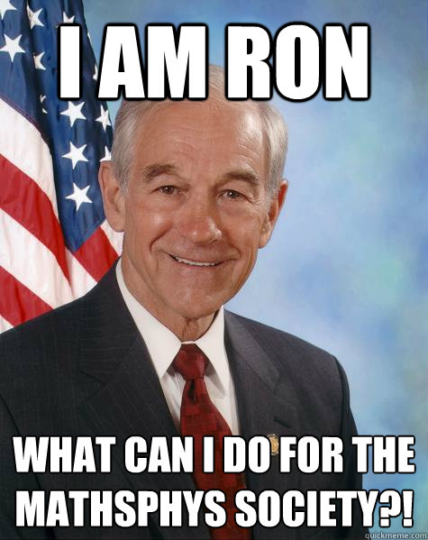 I am RON What can i do for the mathsphys society?!  Ron Paul