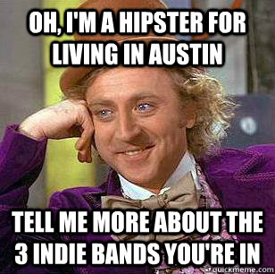 Oh, I'm a hipster for living in Austin Tell me more about the 3 indie bands you're in - Oh, I'm a hipster for living in Austin Tell me more about the 3 indie bands you're in  Misc