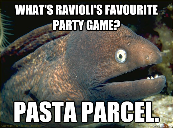 What's ravioli's favourite party game? pasta parcel. - What's ravioli's favourite party game? pasta parcel.  Bad Joke Eel