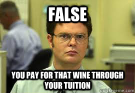 FALSE You pay for that wine through your tuition  Dwight False